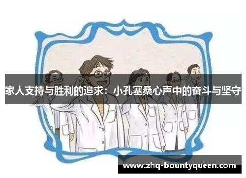 家人支持与胜利的追求：小孔塞桑心声中的奋斗与坚守