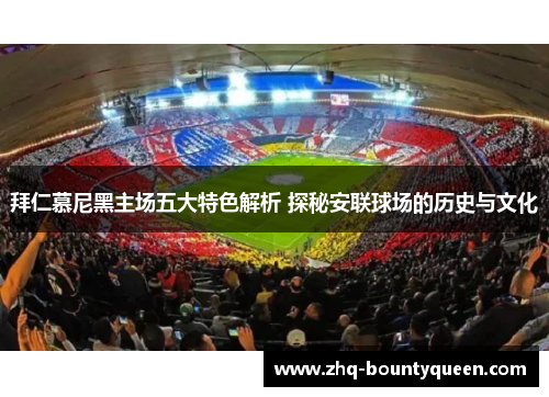拜仁慕尼黑主场五大特色解析 探秘安联球场的历史与文化 拜仁慕尼黑主场五大特色解析 探秘安联球场的历史与文化