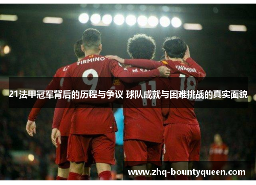 21法甲冠军背后的历程与争议 球队成就与困难挑战的真实面貌 21法甲冠军背后的历程与争议 球队成就与困难挑战的真实面貌