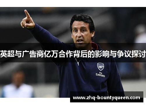 英超与广告商亿万合作背后的影响与争议探讨 英超与广告商亿万合作背后的影响与争议探讨