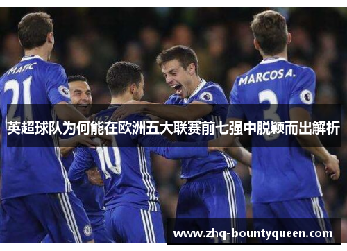 英超球队为何能在欧洲五大联赛前七强中脱颖而出解析 英超球队为何能在欧洲五大联赛前七强中脱颖而出解析