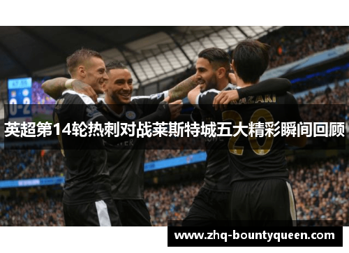 英超第14轮热刺对战莱斯特城五大精彩瞬间回顾 英超第14轮热刺对战莱斯特城五大精彩瞬间回顾