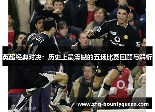 英超经典对决:历史上最震撼的五场比赛回顾与解析 英超经典对决:历史上最震撼的五场比赛回顾与解析