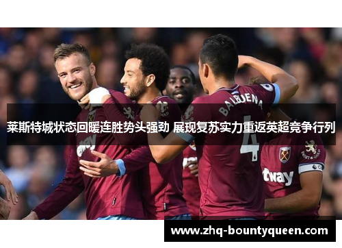 莱斯特城状态回暖连胜势头强劲 展现复苏实力重返英超竞争行列 莱斯特城状态回暖连胜势头强劲 展现复苏实力重返英超竞争行列