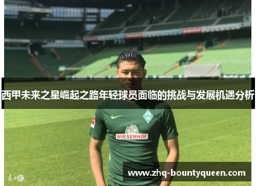 西甲未来之星崛起之路年轻球员面临的挑战与发展机遇分析 西甲未来之星崛起之路年轻球员面临的挑战与发展机遇分析