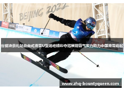 谷爱凌崇礼站自由式滑雪U型场地精彩夺冠展现霸气实力助力中国滑雪崛起 谷爱凌崇礼站自由式滑雪U型场地精彩夺冠展现霸气实力助力中国滑雪崛起