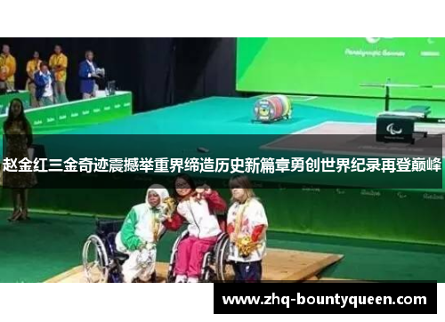 赵金红三金奇迹震撼举重界缔造历史新篇章勇创世界纪录再登巅峰