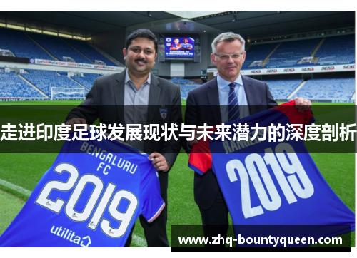 走进印度足球发展现状与未来潜力的深度剖析