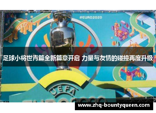 足球小将世青篇全新篇章开启 力量与友情的碰撞再度升级 足球小将世青篇全新篇章开启 力量与友情的碰撞再度升级