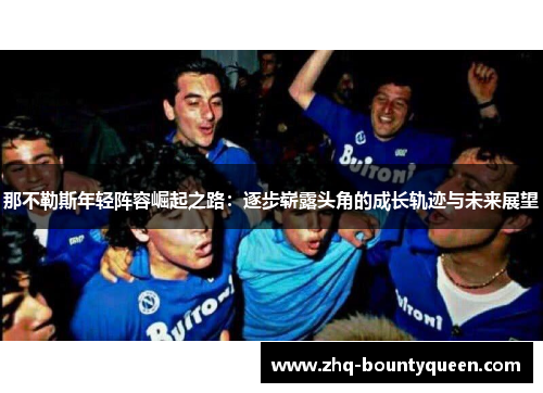那不勒斯年轻阵容崛起之路:逐步崭露头角的成长轨迹与未来展望 那不勒斯年轻阵容崛起之路:逐步崭露头角的成长轨迹与未来展望