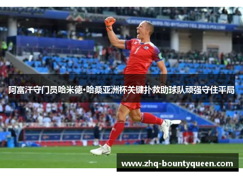 阿富汗守门员哈米德·哈桑亚洲杯关键扑救助球队顽强守住平局 阿富汗守门员哈米德·哈桑亚洲杯关键扑救助球队顽强守住平局