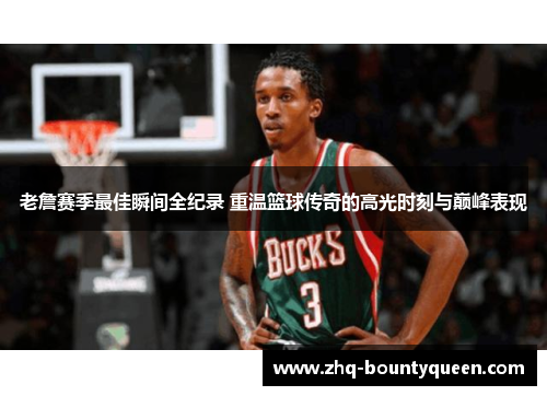 老詹赛季最佳瞬间全纪录 重温篮球传奇的高光时刻与巅峰表现