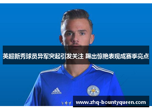 英超新秀球员异军突起引发关注 踢出惊艳表现成赛季亮点