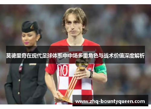 莫德里奇在现代足球体系中中场多重角色与战术价值深度解析