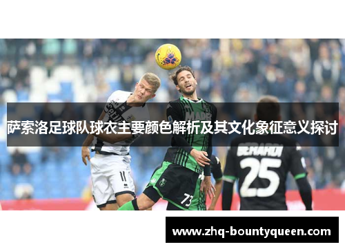 萨索洛足球队球衣主要颜色解析及其文化象征意义探讨 萨索洛足球队球衣主要颜色解析及其文化象征意义探讨