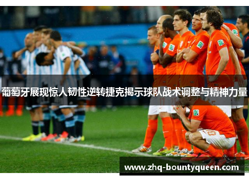 葡萄牙展现惊人韧性逆转捷克揭示球队战术调整与精神力量 葡萄牙展现惊人韧性逆转捷克揭示球队战术调整与精神力量