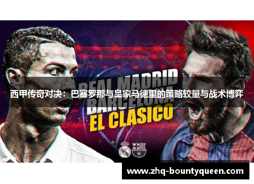西甲传奇对决：巴塞罗那与皇家马德里的策略较量与战术博弈