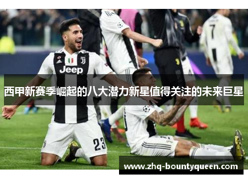 西甲新赛季崛起的八大潜力新星值得关注的未来巨星