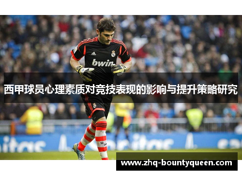 西甲球员心理素质对竞技表现的影响与提升策略研究 西甲球员心理素质对竞技表现的影响与提升策略研究