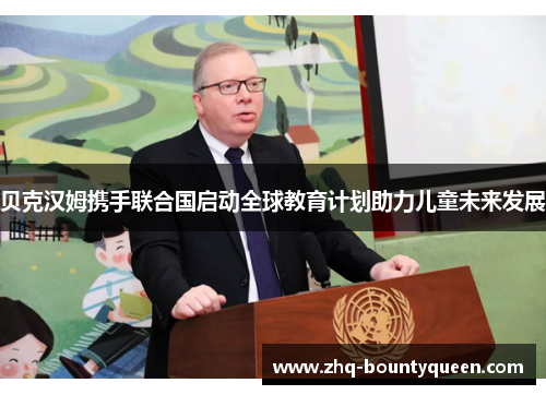 贝克汉姆携手联合国启动全球教育计划助力儿童未来发展 贝克汉姆携手联合国启动全球教育计划助力儿童未来发展