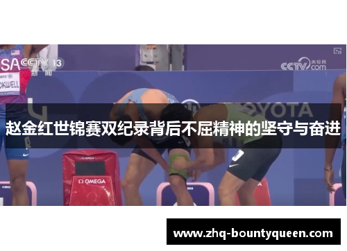 赵金红世锦赛双纪录背后不屈精神的坚守与奋进 赵金红世锦赛双纪录背后不屈精神的坚守与奋进