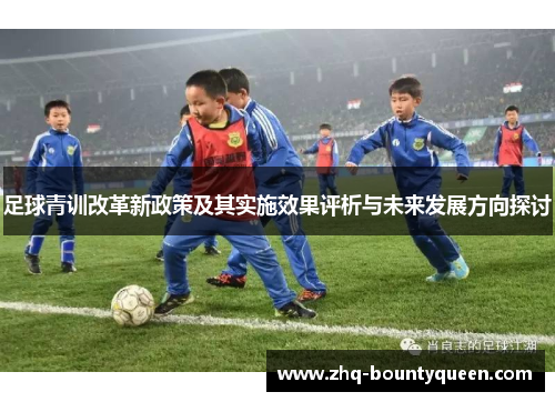 足球青训改革新政策及其实施效果评析与未来发展方向探讨
