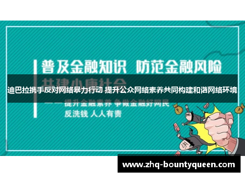 迪巴拉携手反对网络暴力行动 提升公众网络素养共同构建和谐网络环境