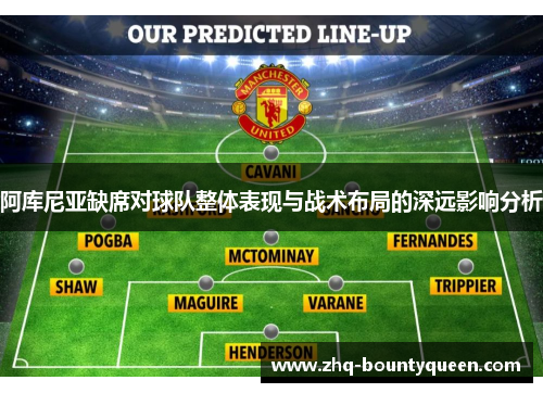 阿库尼亚缺席对球队整体表现与战术布局的深远影响分析 阿库尼亚缺席对球队整体表现与战术布局的深远影响分析