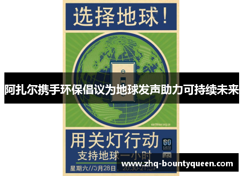 阿扎尔携手环保倡议为地球发声助力可持续未来 阿扎尔携手环保倡议为地球发声助力可持续未来