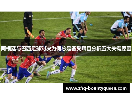 阿根廷与巴西足球对决为何总是备受瞩目分析五大关键原因