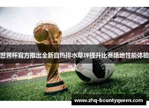 世界杯官方推出全新自热排水草坪提升比赛场地性能体验