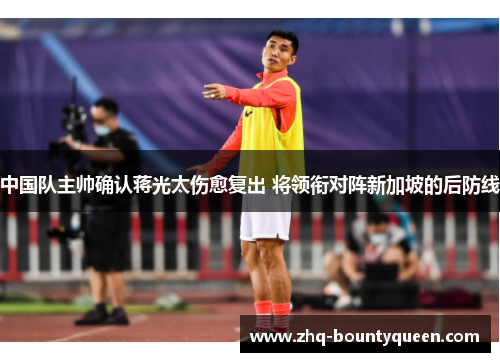 中国队主帅确认蒋光太伤愈复出 将领衔对阵新加坡的后防线
