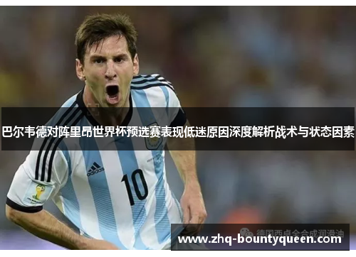 巴尔韦德对阵里昂世界杯预选赛表现低迷原因深度解析战术与状态因素 巴尔韦德对阵里昂世界杯预选赛表现低迷原因深度解析战术与状态因素