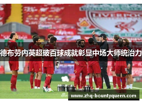 德布劳内英超破百球成就彰显中场大师统治力 德布劳内英超破百球成就彰显中场大师统治力