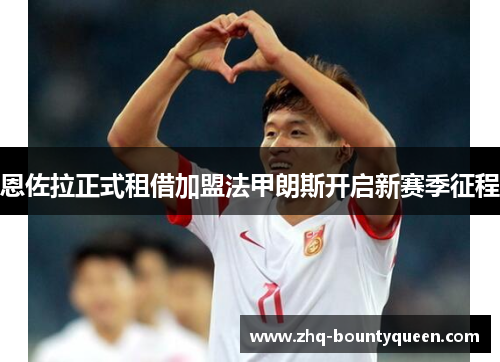 恩佐拉正式租借加盟法甲朗斯开启新赛季征程 恩佐拉正式租借加盟法甲朗斯开启新赛季征程