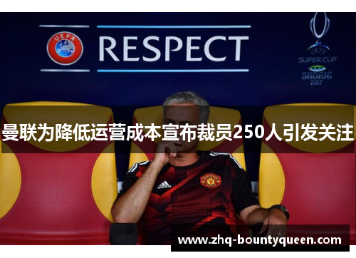 曼联为降低运营成本宣布裁员250人引发关注 曼联为降低运营成本宣布裁员250人引发关注