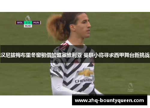 汉尼拔梅布里冬窗租借加盟塞维利亚 曼联小将寻求西甲舞台新挑战