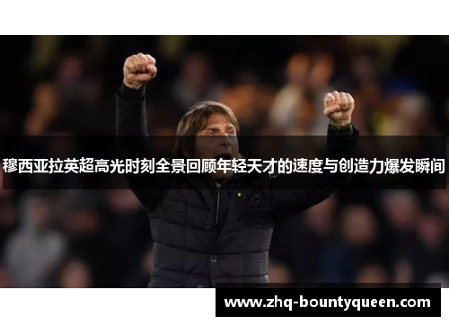 穆西亚拉英超高光时刻全景回顾年轻天才的速度与创造力爆发瞬间 穆西亚拉英超高光时刻全景回顾年轻天才的速度与创造力爆发瞬间