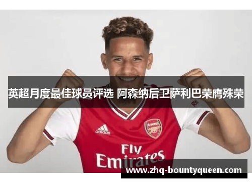 英超月度最佳球员评选 阿森纳后卫萨利巴荣膺殊荣