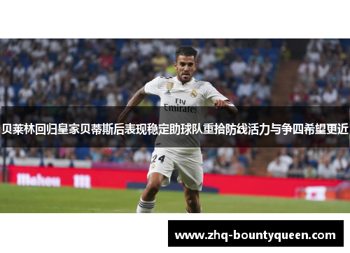 贝莱林回归皇家贝蒂斯后表现稳定助球队重拾防线活力与争四希望更近 贝莱林回归皇家贝蒂斯后表现稳定助球队重拾防线活力与争四希望更近