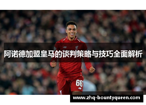 阿诺德加盟皇马的谈判策略与技巧全面解析