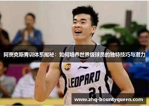 阿贾克斯青训体系揭秘:如何培养世界级球员的独特技巧与潜力 阿贾克斯青训体系揭秘:如何培养世界级球员的独特技巧与潜力