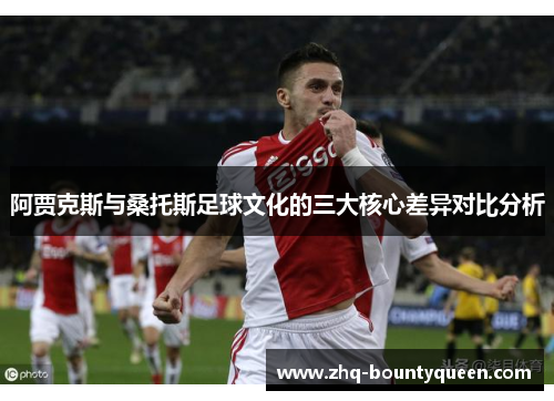 阿贾克斯与桑托斯足球文化的三大核心差异对比分析 阿贾克斯与桑托斯足球文化的三大核心差异对比分析