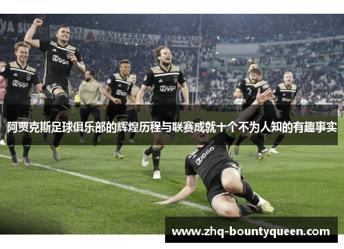 阿贾克斯足球俱乐部的辉煌历程与联赛成就十个不为人知的有趣事实 阿贾克斯足球俱乐部的辉煌历程与联赛成就十个不为人知的有趣事实