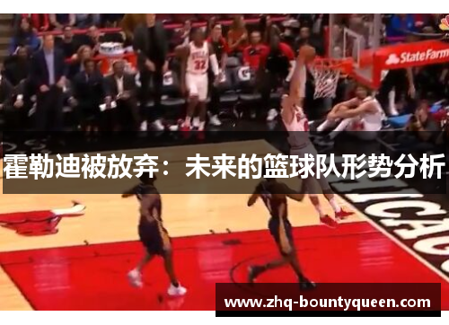 霍勒迪被放弃:未来的篮球队形势分析 霍勒迪被放弃:未来的篮球队形势分析