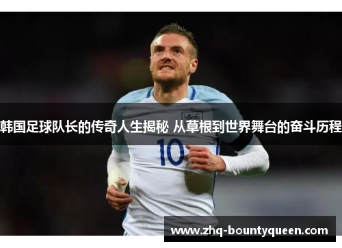 韩国足球队长的传奇人生揭秘 从草根到世界舞台的奋斗历程