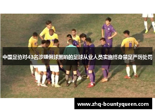 中国足协对43名涉嫌假球黑哨的足球从业人员实施终身禁足严厉处罚