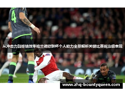 从冲击力到终结效率哈兰德欧联杯个人能力全景解析关键比赛统治级表现