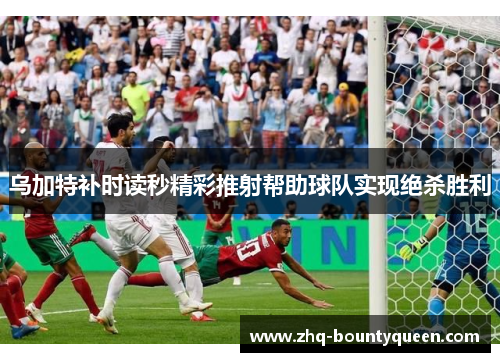 乌加特补时读秒精彩推射帮助球队实现绝杀胜利