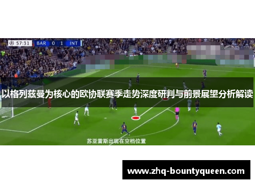 以格列兹曼为核心的欧协联赛季走势深度研判与前景展望分析解读